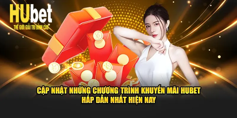 Cập nhật những chương trình khuyến mãi Hubet hấp dẫn nhất hiện nay