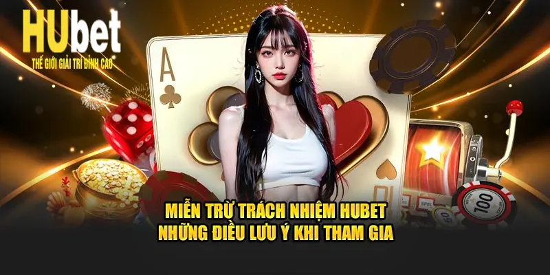 Miễn Trừ Trách Nhiệm Hubet – Những Điều Lưu Ý Khi Tham Gia