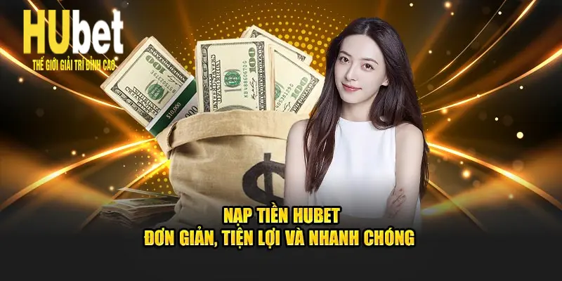 Nạp Tiền Hubet - Đơn Giản, Tiện Lợi Và Nhanh Chóng