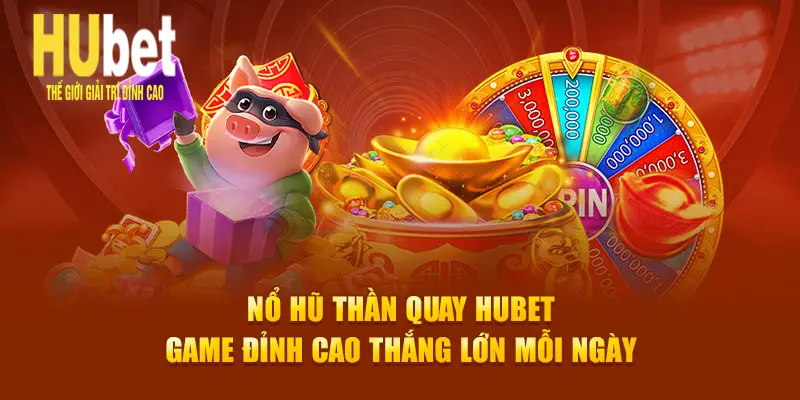 Nổ Hũ Thần Quay HuBet – Game Đỉnh Cao Thắng Lớn Mỗi Ngày